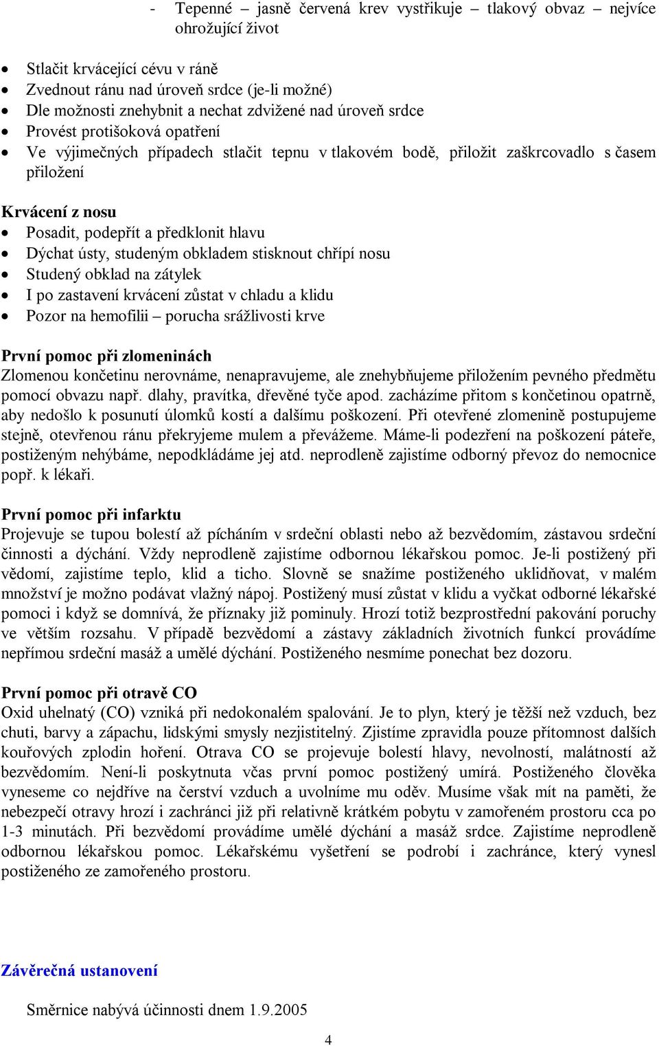 ústy, studeným obkladem stisknout chřípí nosu Studený obklad na zátylek I po zastavení krvácení zůstat v chladu a klidu Pozor na hemofilii porucha srážlivosti krve První pomoc při zlomeninách