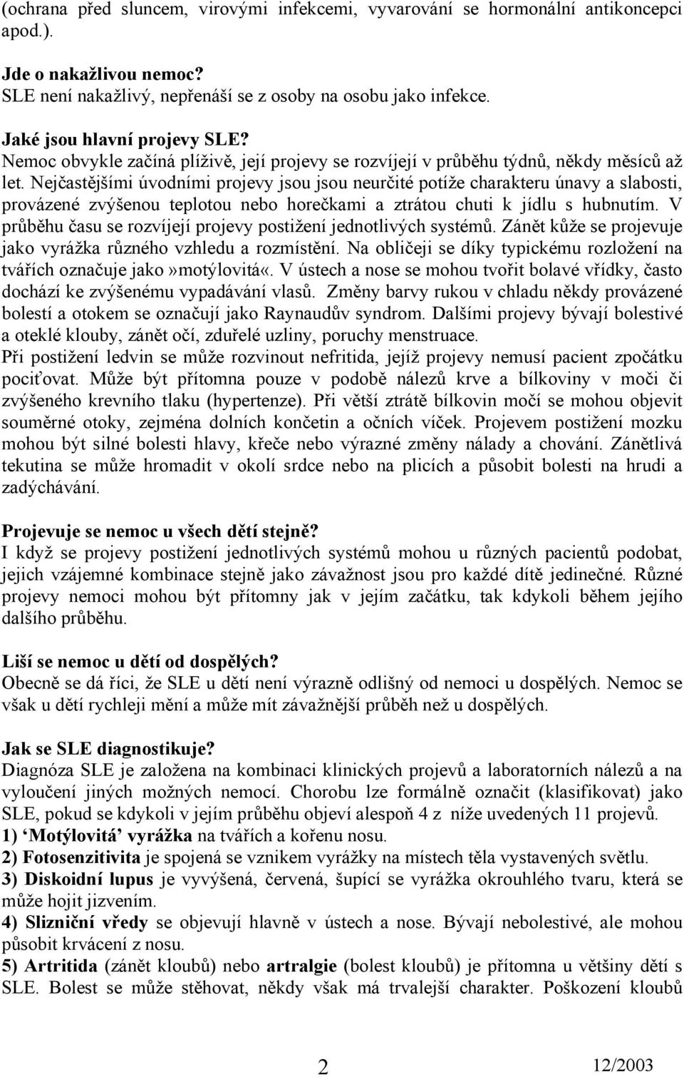 Nejčastějšími úvodními projevy jsou jsou neurčité potíže charakteru únavy a slabosti, provázené zvýšenou teplotou nebo horečkami a ztrátou chuti k jídlu s hubnutím.