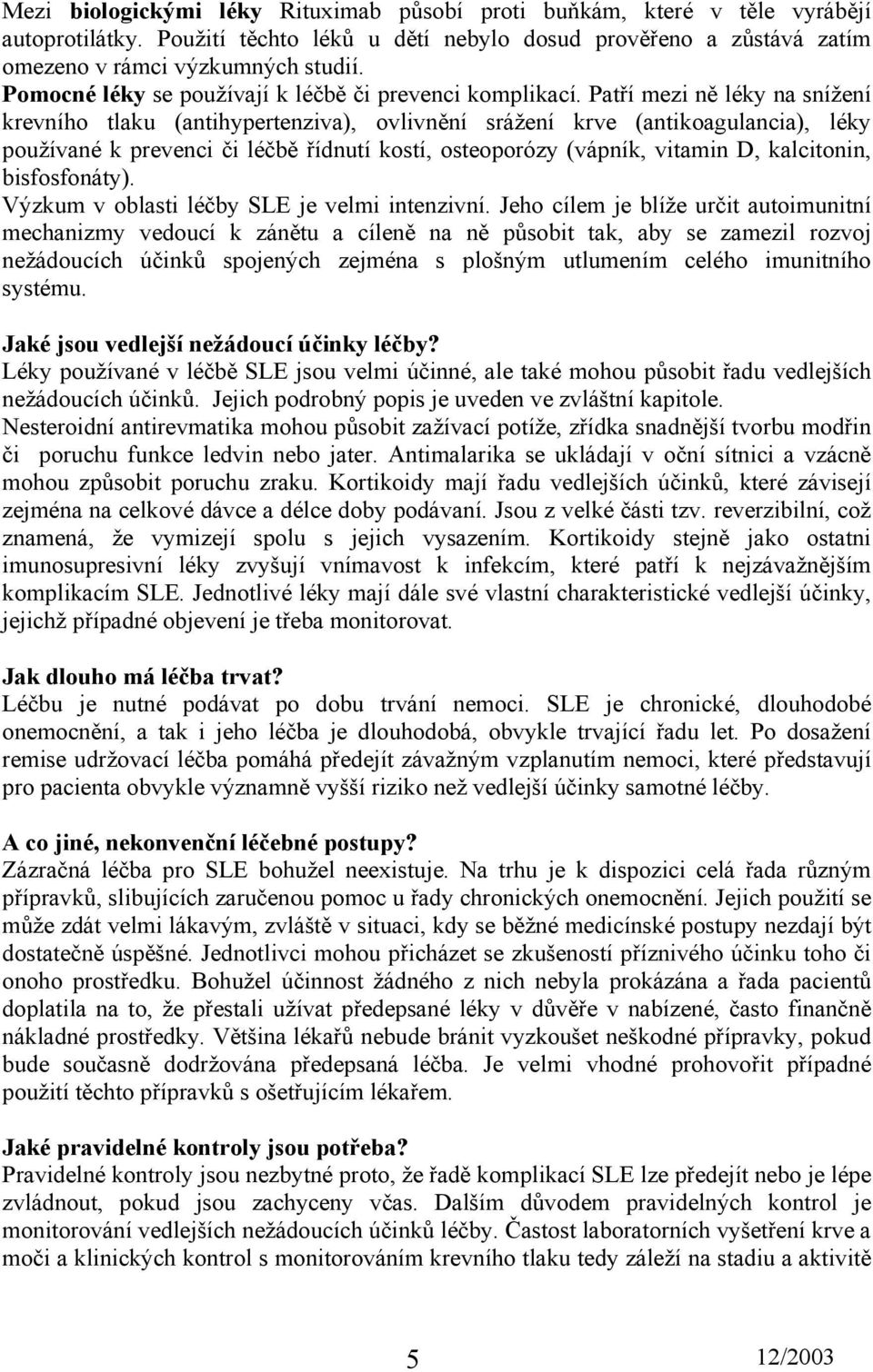 Patří mezi ně léky na snížení krevního tlaku (antihypertenziva), ovlivnění srážení krve (antikoagulancia), léky používané k prevenci či léčbě řídnutí kostí, osteoporózy (vápník, vitamin D,