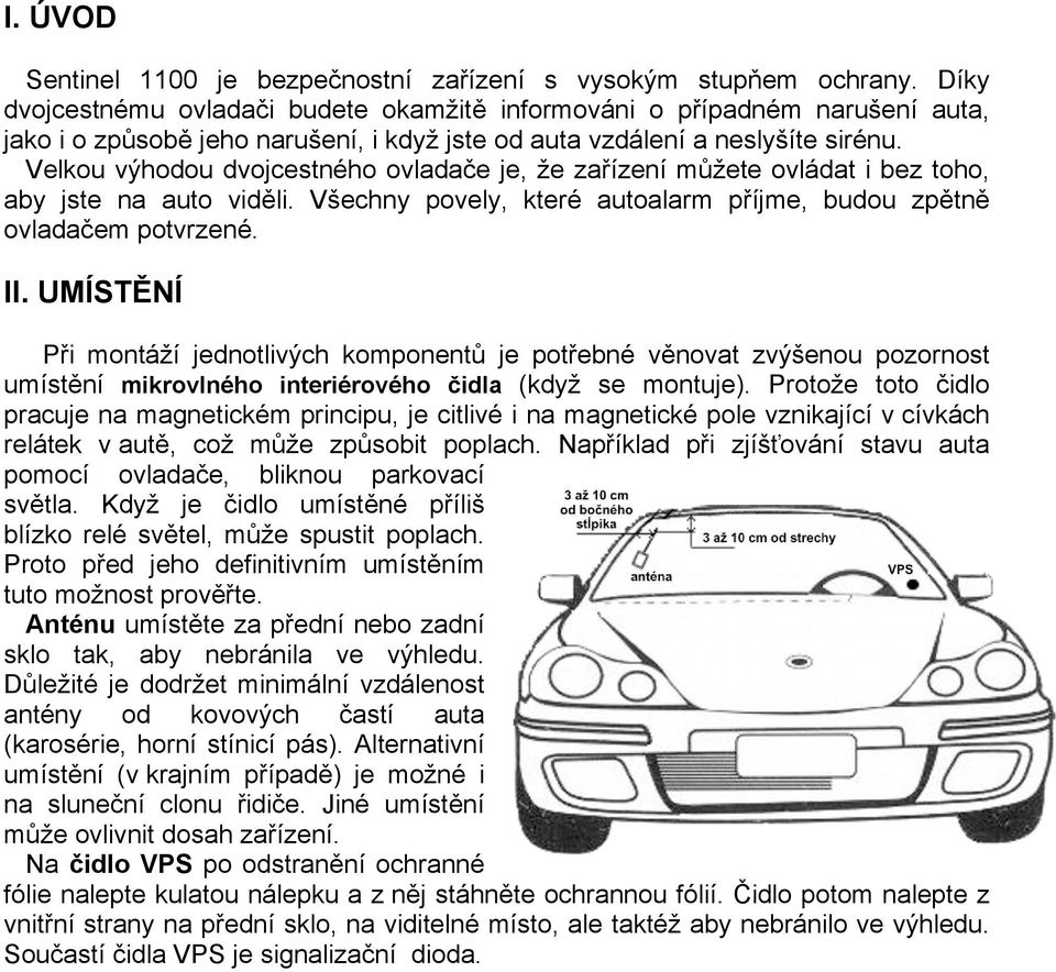 Velkou výhodou dvojcestného ovladače je, že zařízení můžete ovládat i bez toho, aby jste na auto viděli. Všechny povely, které autoalarm příjme, budou zpětně ovladačem potvrzené. II.