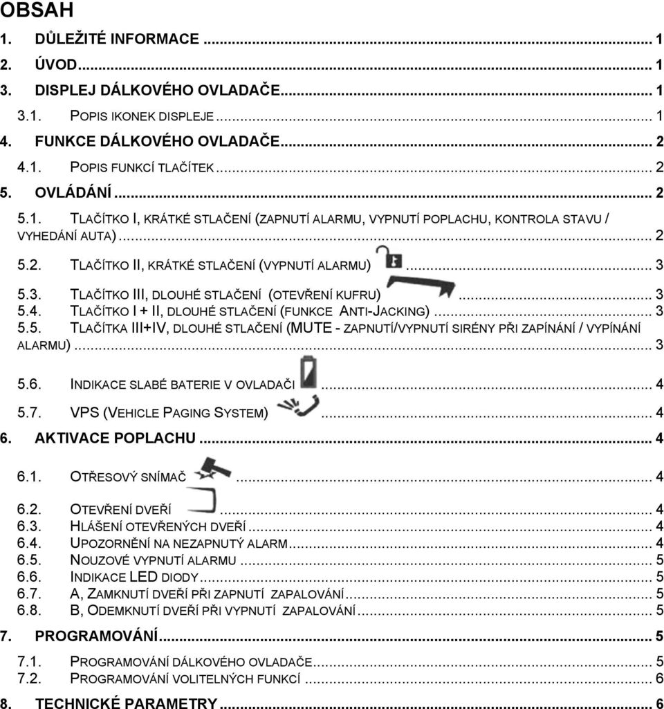 .. 3 5.6. INDIKACE SLABÉ BATERIE V OVLADAČI... 4 5.7. VPS (VEHICLE PAGING SYSTEM)... 4 6. AKTIVACE POPLACHU... 4 6.1. OTŘESOVÝ SNÍMAČ... 4 6.2. OTEVŘENÍ DVEŘÍ... 4 6.3. HLÁŠENÍ OTEVŘENÝCH DVEŘÍ... 4 6.4. UPOZORNĚNÍ NA NEZAPNUTÝ ALARM.