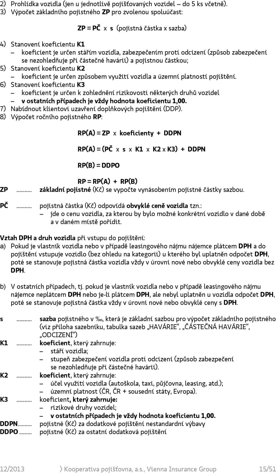 zabezpečení se nezohledňuje při částečné havárii) a pojistnou částkou; 5) Stanovení koeficientu K2 koeficient je určen způsobem využití vozidla a územní platností pojištění.