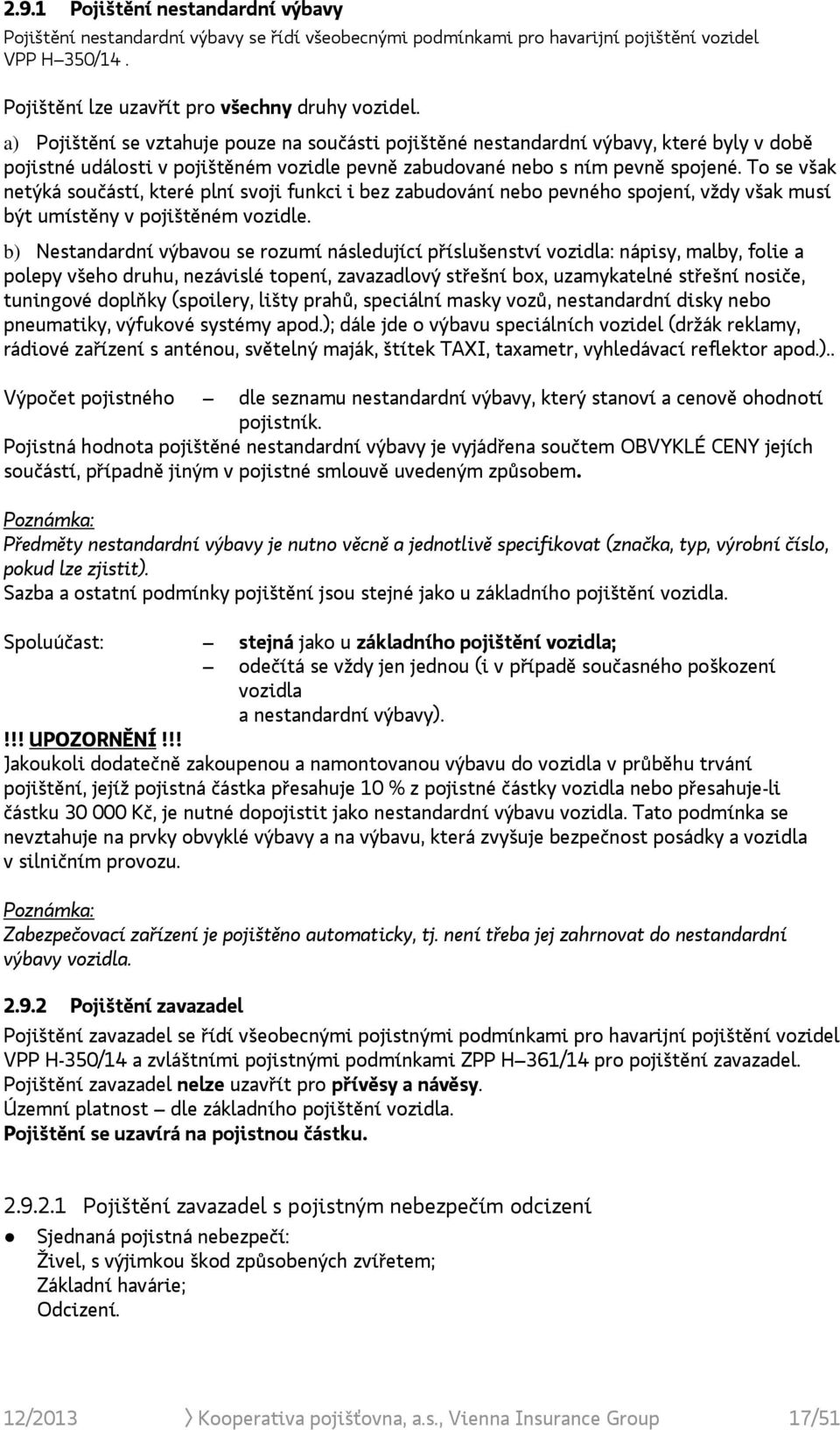 To se však netýká součástí, které plní svoji funkci i bez zabudování nebo pevného spojení, vždy však musí být umístěny v pojištěném vozidle.