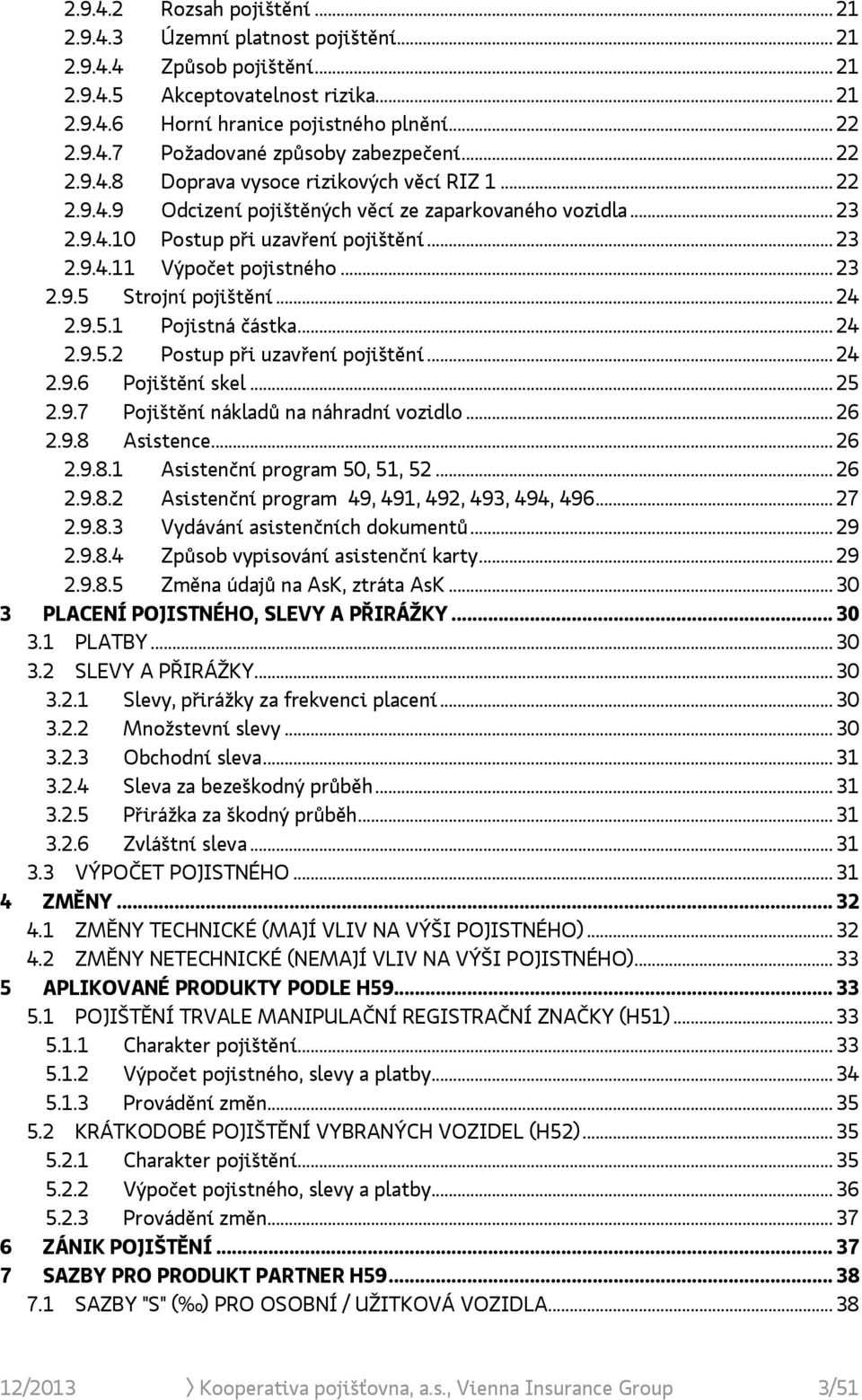 .. 23 2.9.5 Strojní pojištění... 24 2.9.5.1 Pojistná částka... 24 2.9.5.2 Postup při uzavření pojištění... 24 2.9.6 Pojištění skel... 25 2.9.7 Pojištění nákladů na náhradní vozidlo... 26 2.9.8 Asistence.