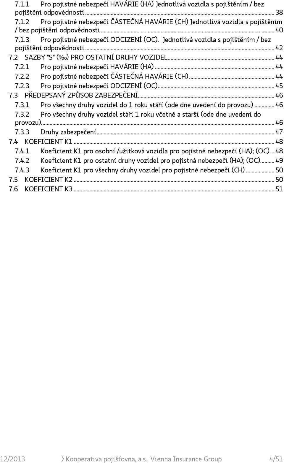 .. 44 7.2.2 Pro pojistné nebezpečí ČÁSTEČNÁ HAVÁRIE (CH)... 44 7.2.3 Pro pojistné nebezpečí ODCIZENÍ (OC)... 45 7.3 PŘEDEPSANÝ ZPŮSOB ZABEZPEČENÍ... 46 7.3.1 Pro všechny druhy vozidel do 1 roku stáří (ode dne uvedení do provozu).