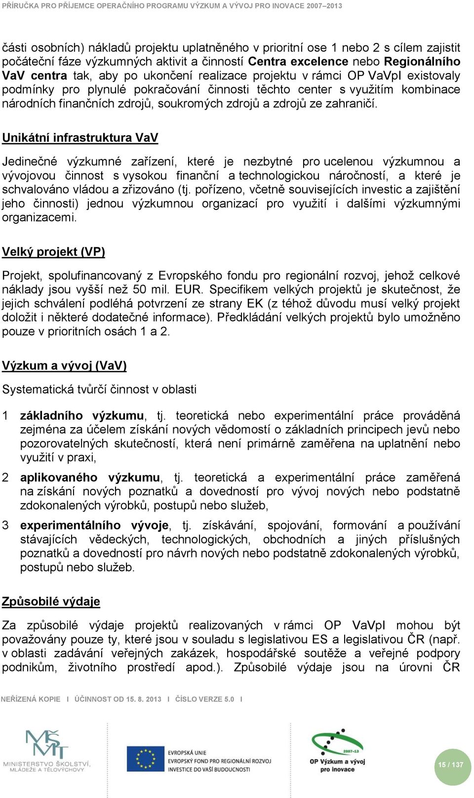 Unikátní infrastruktura VaV Jedinečné výzkumné zařízení, které je nezbytné pro ucelenou výzkumnou a vývojovou činnost s vysokou finanční a technologickou náročností, a které je schvalováno vládou a