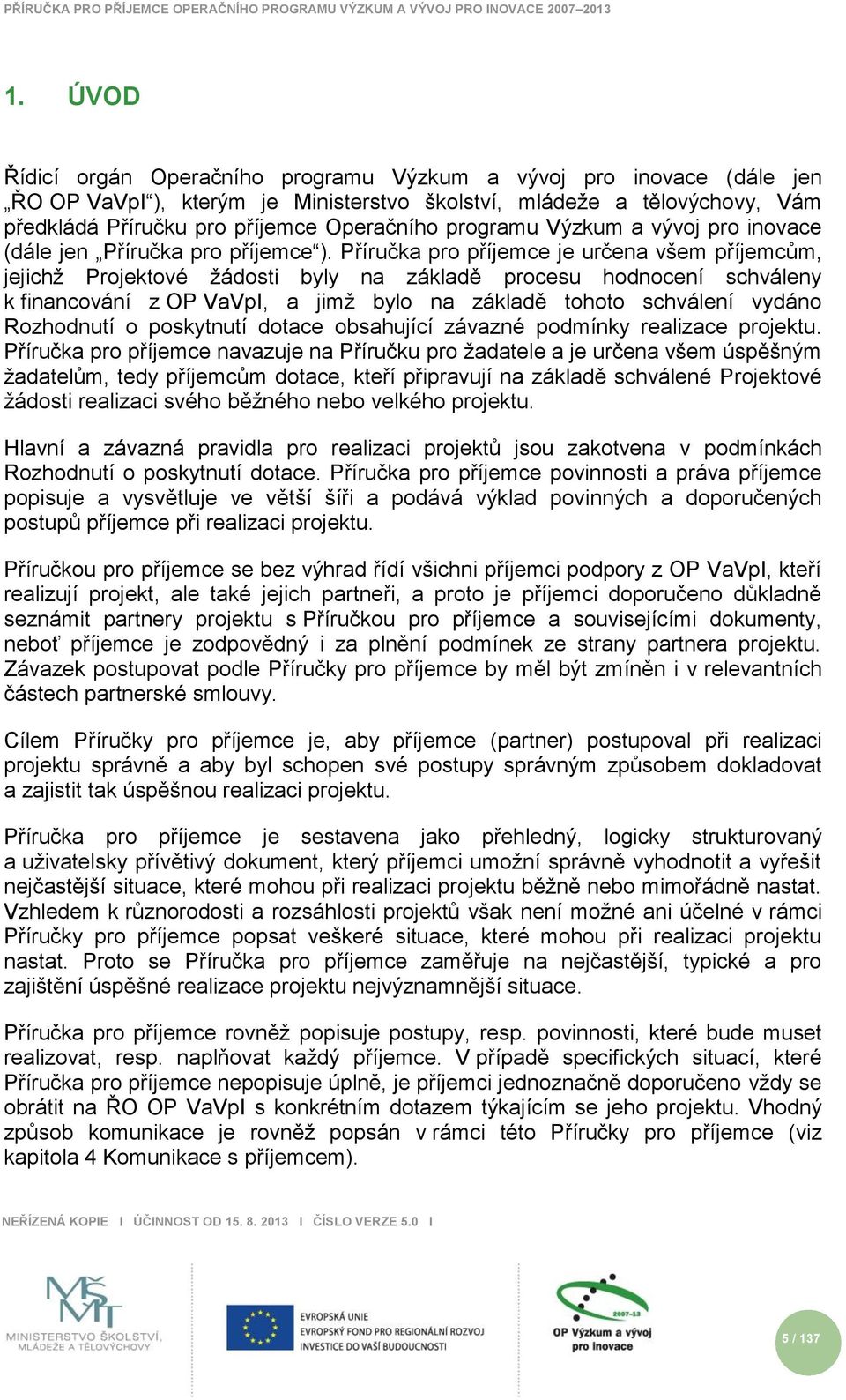 Příručka pro příjemce je určena všem příjemcům, jejichţ Projektové ţádosti byly na základě procesu hodnocení schváleny k financování z OP VaVpI, a jimţ bylo na základě tohoto schválení vydáno