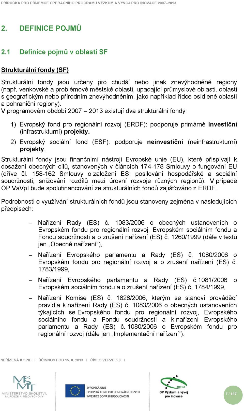 V programovém období 2007 2013 existují dva strukturální fondy: 1) Evropský fond pro regionální rozvoj (ERDF): podporuje primárně investiční (infrastrukturní) projekty.