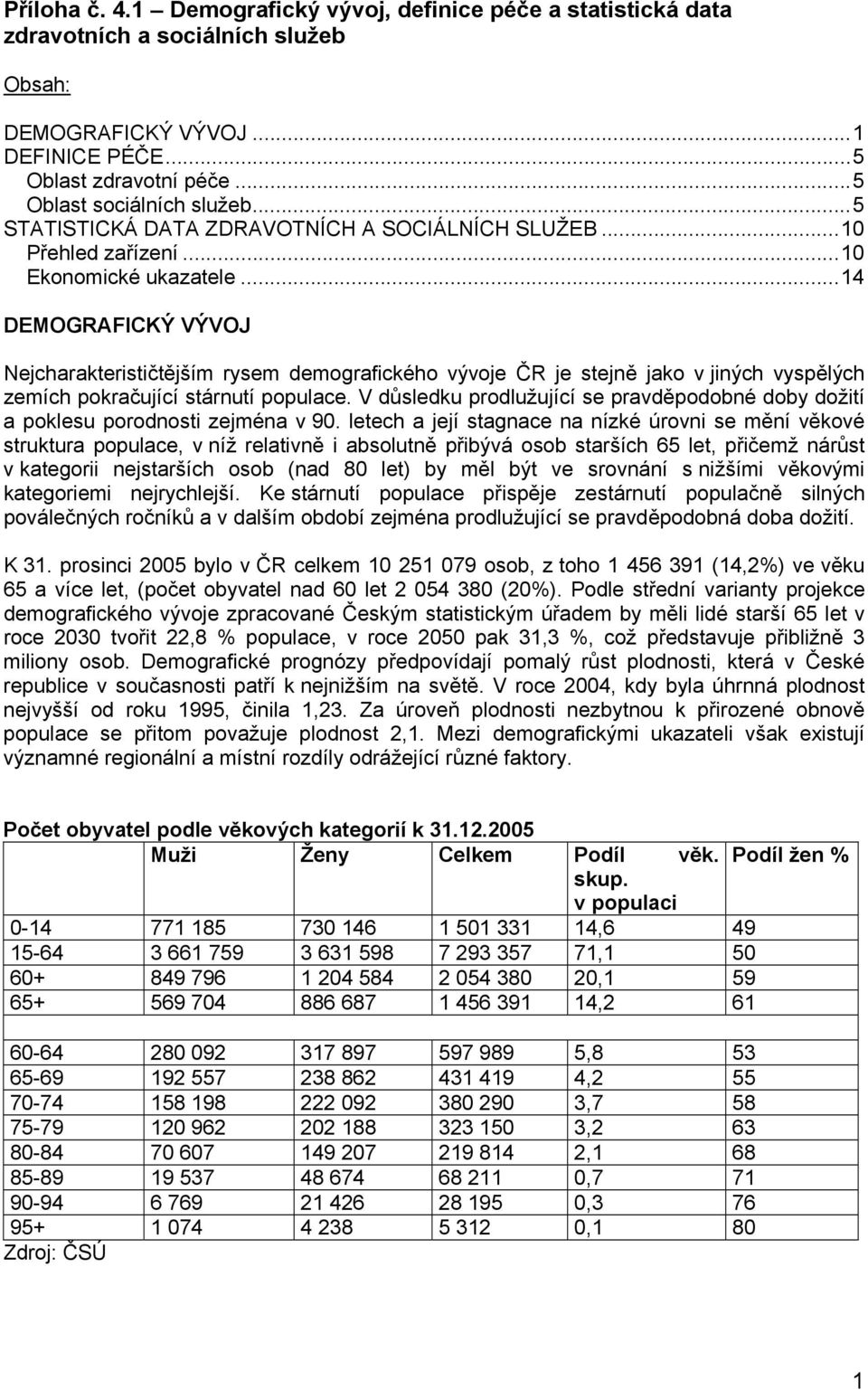 .. 14 DEMOGRAFICKÝ VÝVOJ Nejcharakterističtějším rysem demografického vývoje ČR je stejně jako v jiných vyspělých zemích pokračující stárnutí populace.