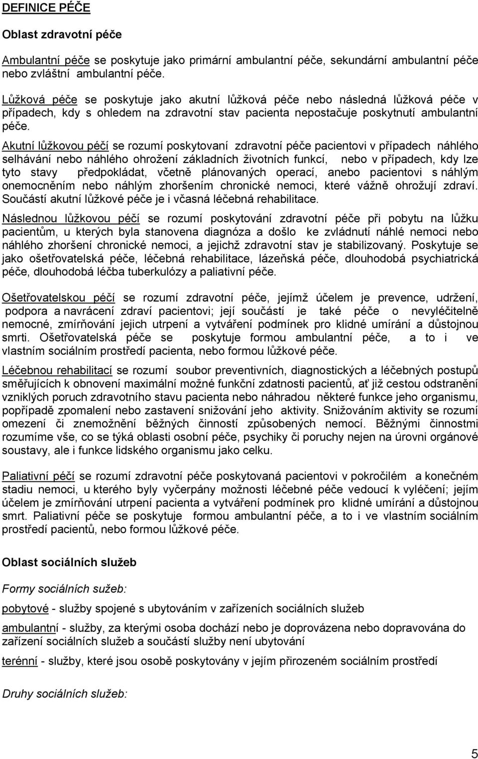 Akutní lůžkovou péčí se rozumí poskytovaní zdravotní péče pacientovi v případech náhlého selhávání nebo náhlého ohrožení základních životních funkcí, nebo v případech, kdy lze tyto stavy