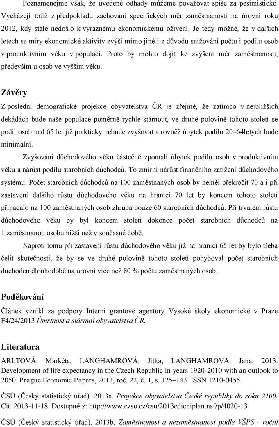 Je tedy možné, že v dalších letech se míry ekonomické aktivity zvýší mimo jiné i z důvodu snižování počtu i podílu osob v produktivním věku v populaci.