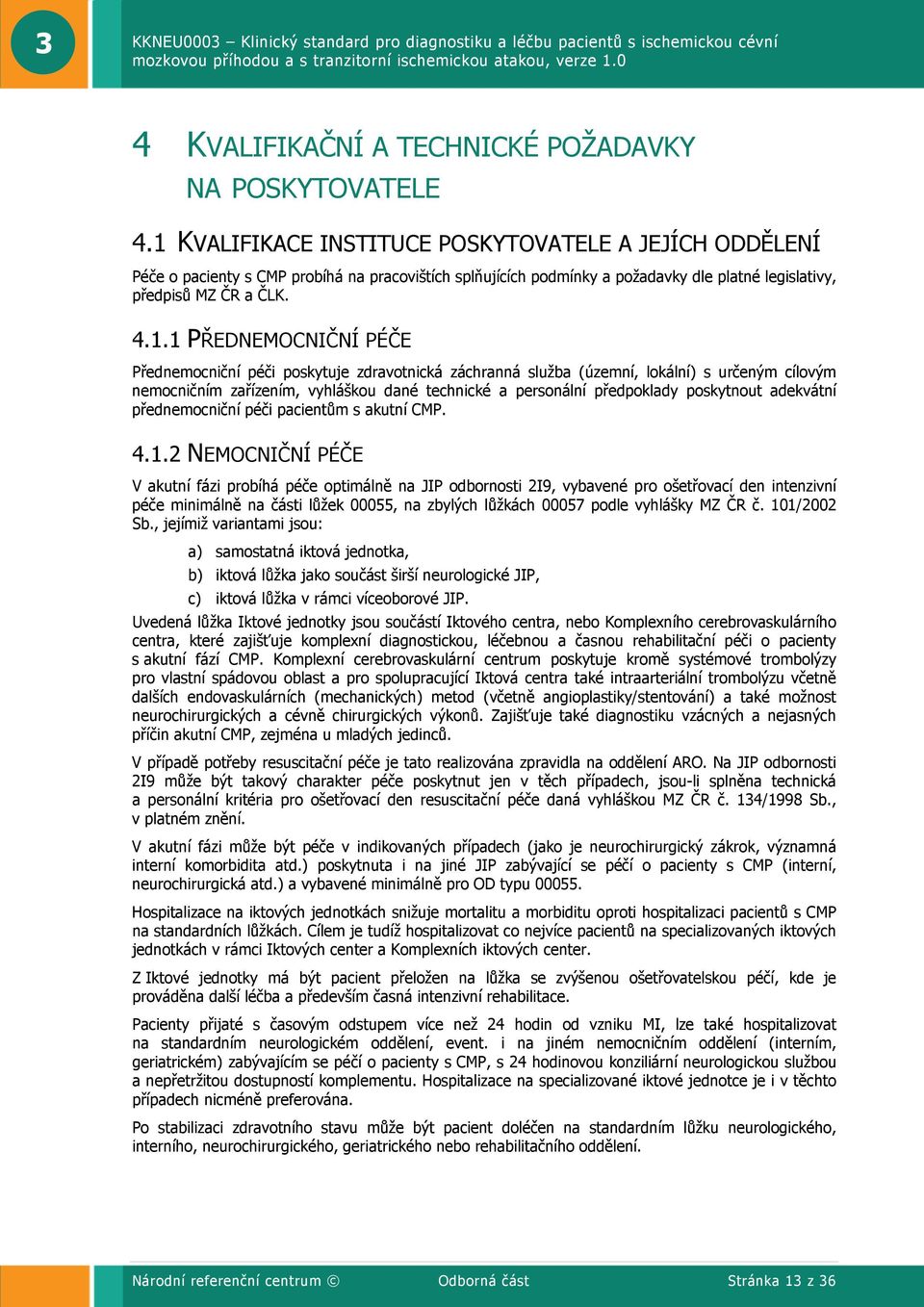 PŘEDNEMOCNIČNÍ PÉČE Přednemocniční péči poskytuje zdravotnická záchranná služba (územní, lokální) s určeným cílovým nemocničním zařízením, vyhláškou dané technické a personální předpoklady poskytnout