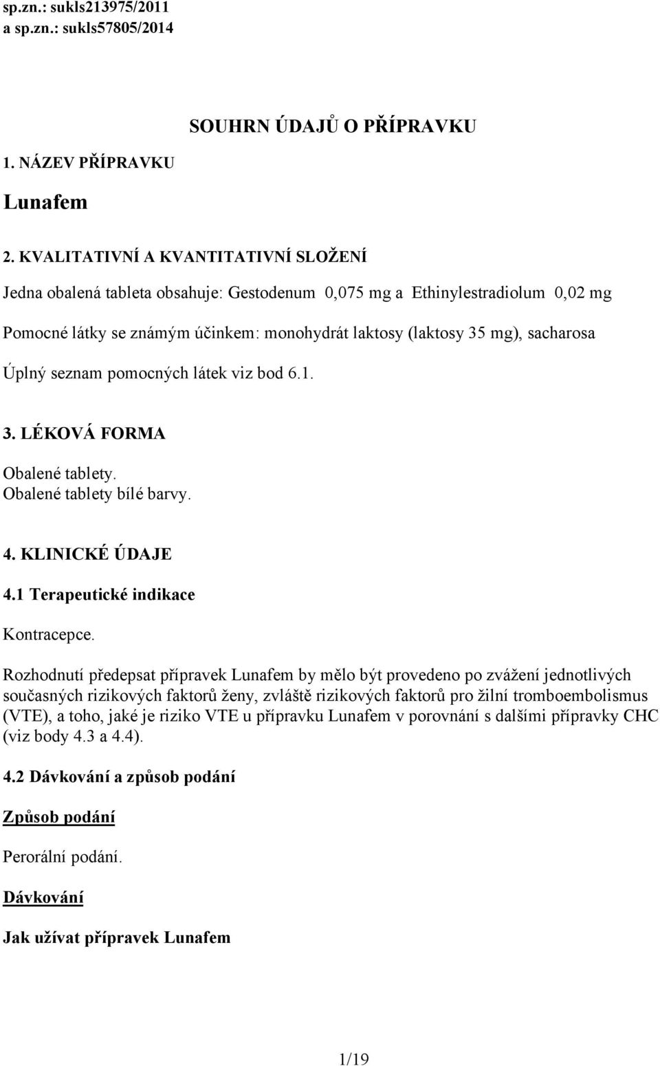 Úplný seznam pomocných látek viz bod 6.1. 3. LÉKOVÁ FORMA Obalené tablety. Obalené tablety bílé barvy. 4. KLINICKÉ ÚDAJE 4.1 Terapeutické indikace Kontracepce.