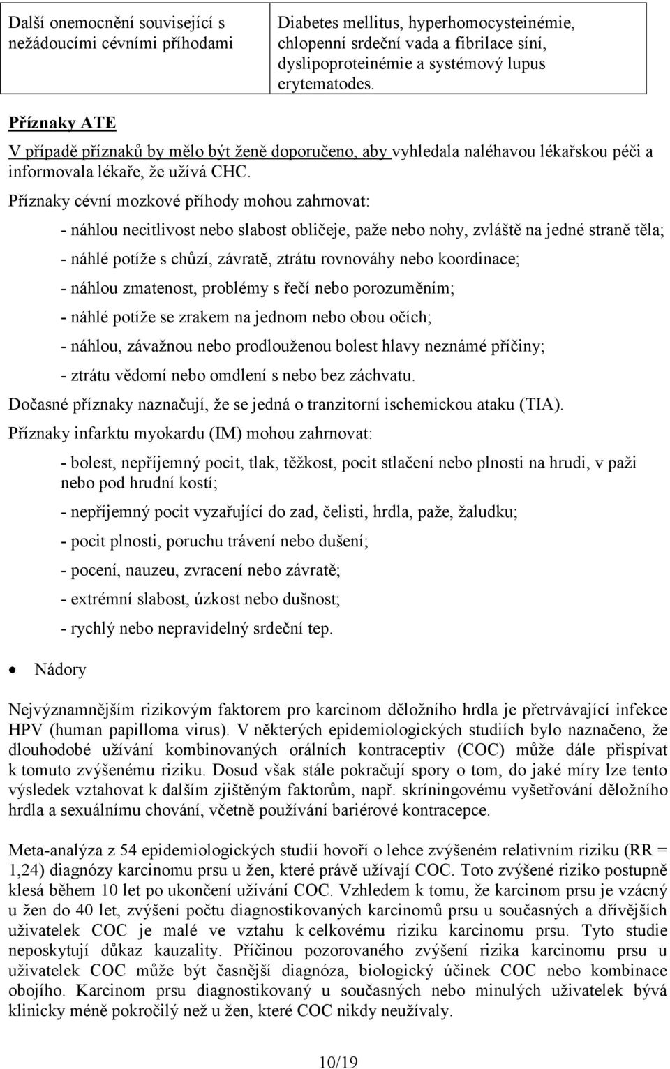 Příznaky cévní mozkové příhody mohou zahrnovat: - náhlou necitlivost nebo slabost obličeje, paže nebo nohy, zvláště na jedné straně těla; - náhlé potíže s chůzí, závratě, ztrátu rovnováhy nebo