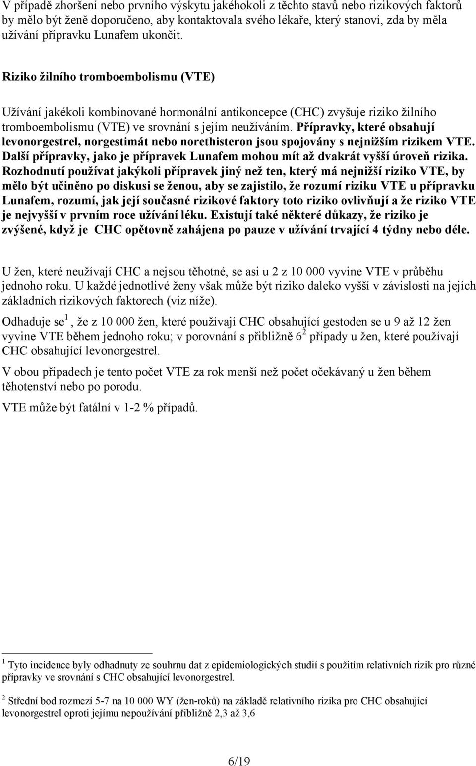 Přípravky, které obsahují levonorgestrel, norgestimát nebo norethisteron jsou spojovány s nejnižším rizikem VTE. Další přípravky, jako je přípravek Lunafem mohou mít až dvakrát vyšší úroveň rizika.