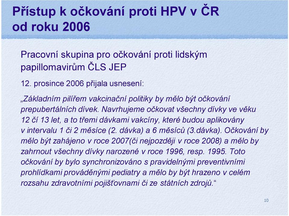 Navrhujeme očkovat všechny dívky ve věku 12 čí 13 let, a to třemi dávkami vakcíny, které budou aplikovány vintervalu 1 či 2 měsíce (2. dávka) 