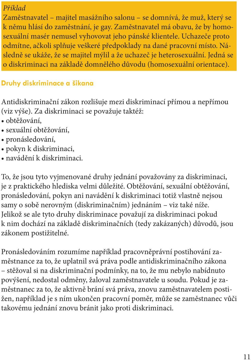 Následně se ukáže, že se majitel mýlil a že uchazeč je heterosexuální. Jedná se o diskriminaci na základě domnělého důvodu (homosexuální orientace).