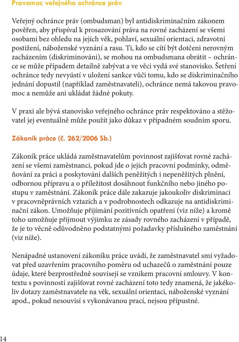 Ti, kdo se cítí být dotčeni nerovným zacházením (diskriminováni), se mohou na ombudsmana obrátit ochránce se může případem detailně zabývat a ve věci vydá své stanovisko.