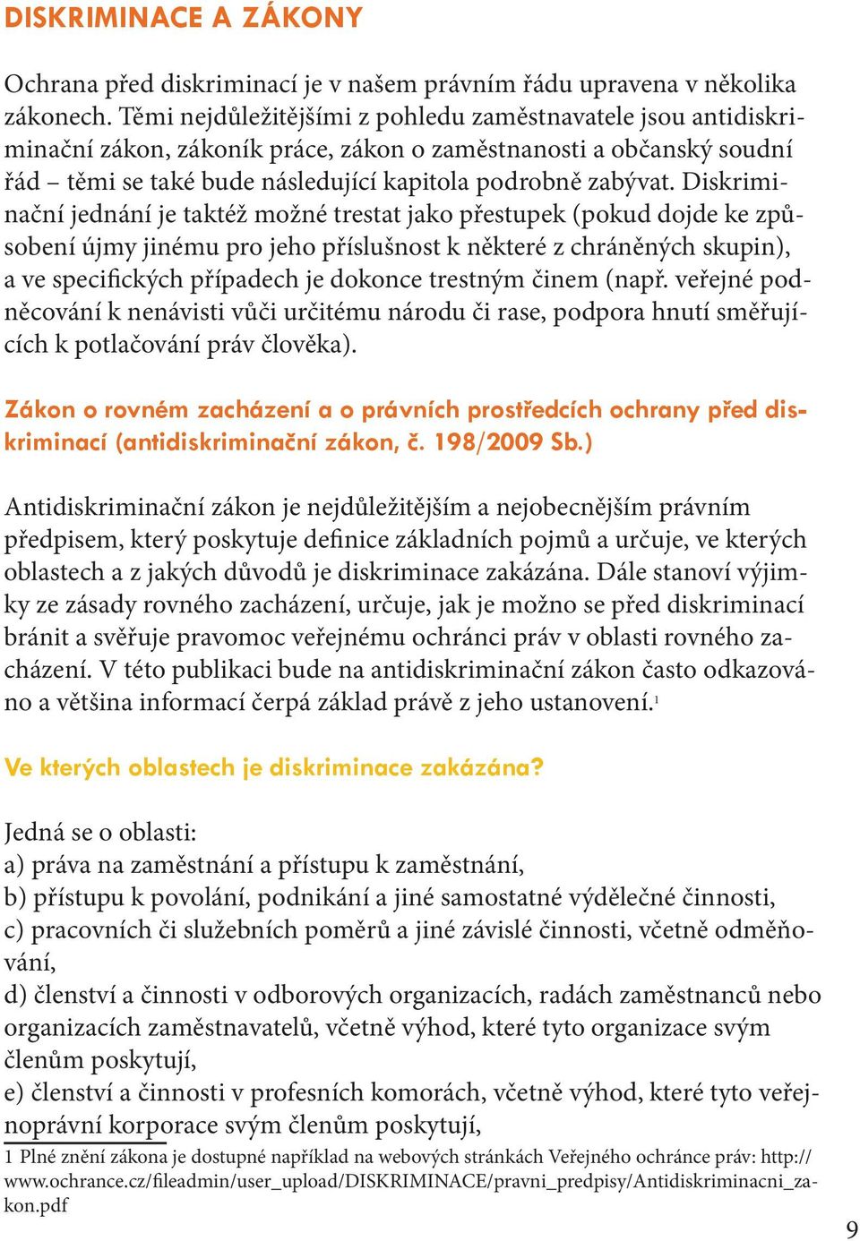 Diskriminační jednání je taktéž možné trestat jako přestupek (pokud dojde ke způsobení újmy jinému pro jeho příslušnost k některé z chráněných skupin), a ve specifických případech je dokonce trestným