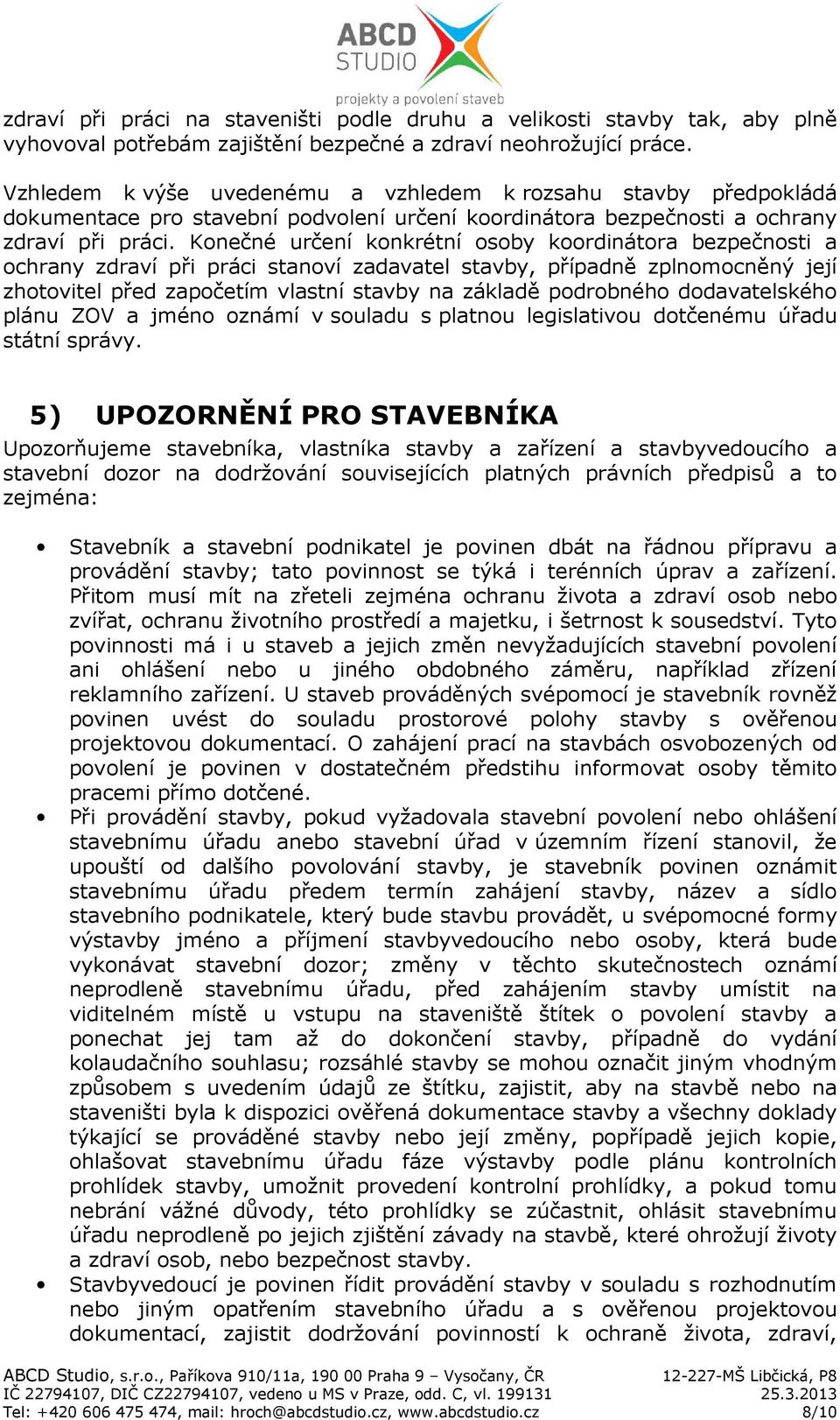 Konečné určení konkrétní osoby koordinátora bezpečnosti a ochrany zdraví při práci stanoví zadavatel stavby, případně zplnomocněný její zhotovitel před započetím vlastní stavby na základě podrobného