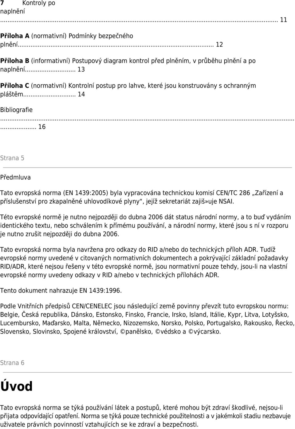 ..... 16 Strana 5 Předmluva Tato evropská norma (EN 1439:2005) byla vypracována technickou komisí CEN/TC 286 Zařízení a příslušenství pro zkapalněné uhlovodíkové plyny, jejíž sekretariát zajiš»uje NSAI.