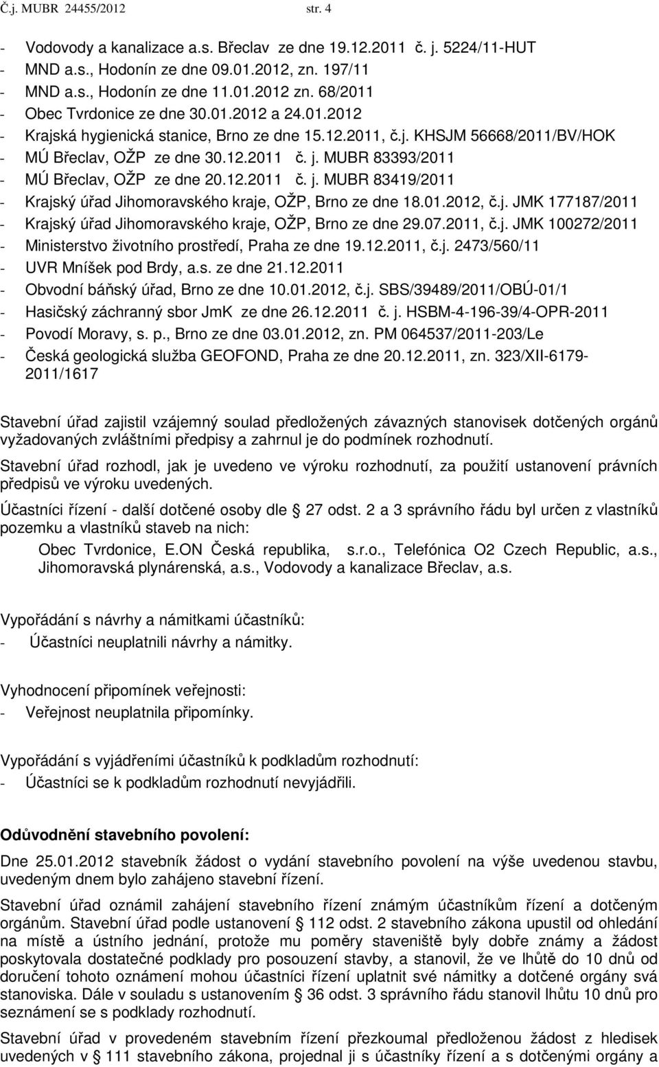 MUBR 83393/2011 - MÚ Břeclav, OŽP ze dne 20.12.2011 č. j. MUBR 83419/2011 - Krajský úřad Jihomoravského kraje, OŽP, Brno ze dne 18.01.2012, č.j. JMK 177187/2011 - Krajský úřad Jihomoravského kraje, OŽP, Brno ze dne 29.