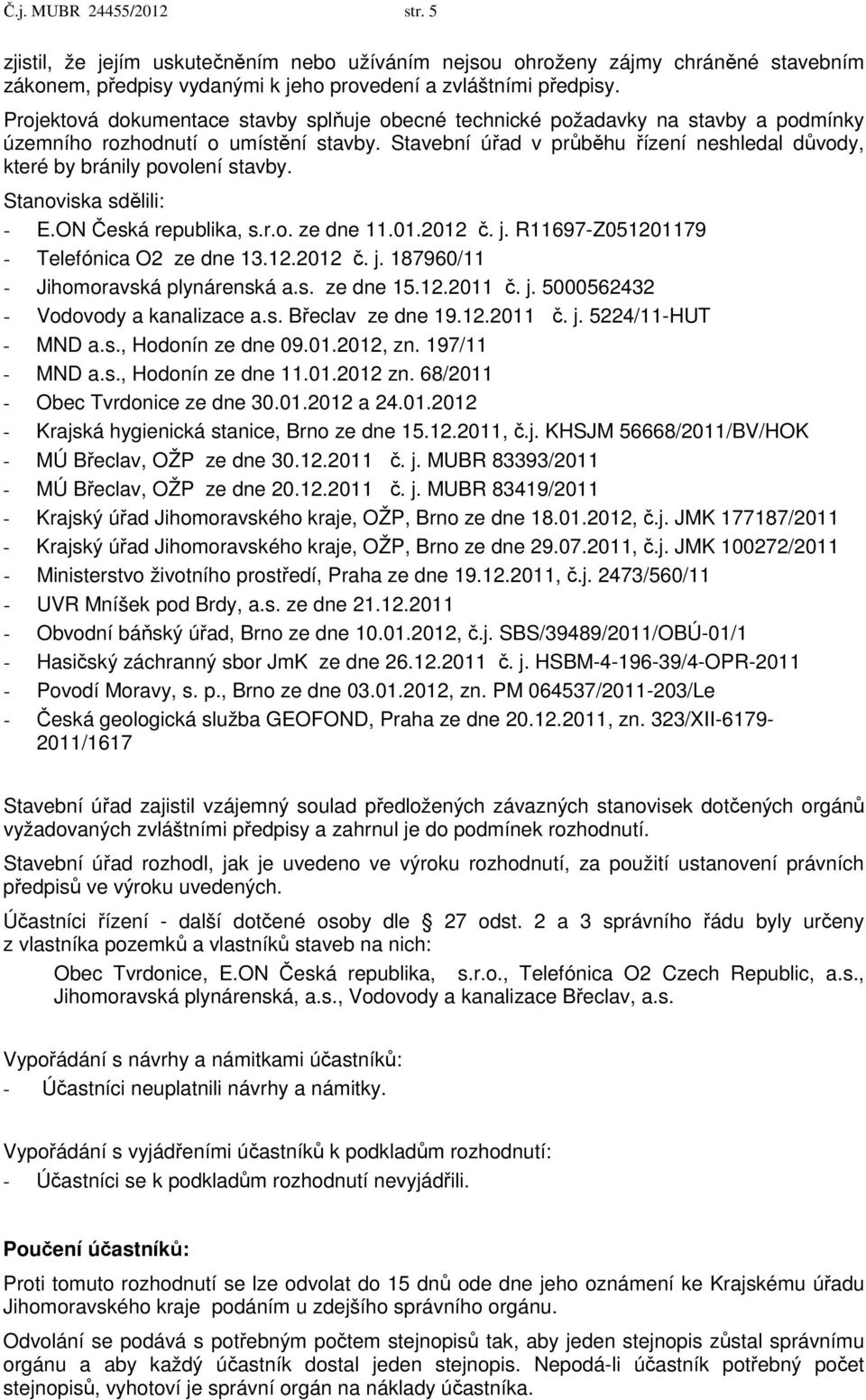 Stavební úřad v průběhu řízení neshledal důvody, které by bránily povolení stavby. Stanoviska sdělili: - E.ON Česká republika, s.r.o. ze dne 11.01.2012 č. j.