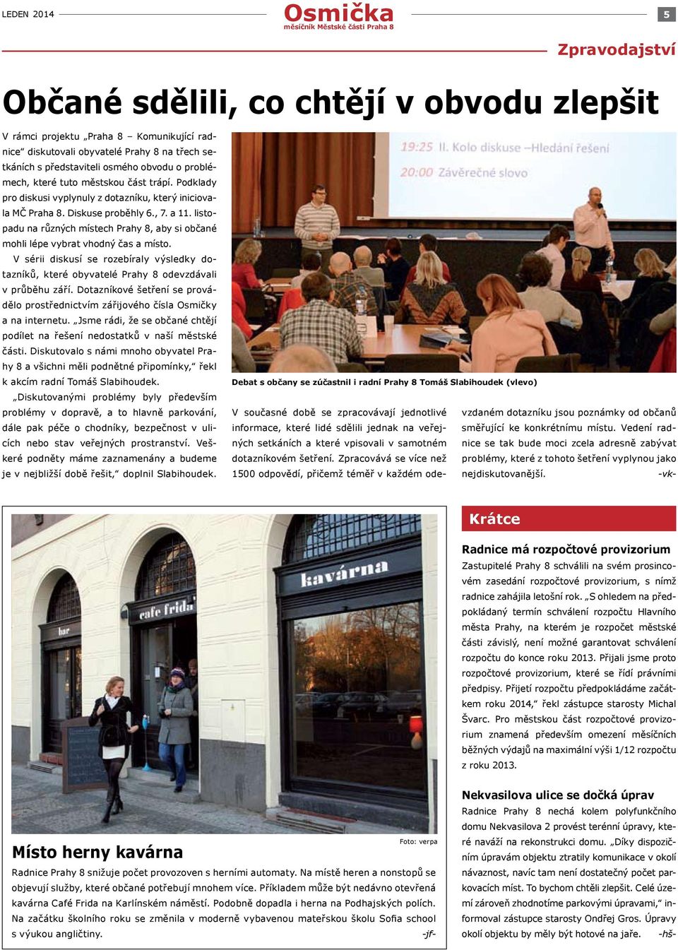 listopadu na různých místech Prahy 8, aby si občané mohli lépe vybrat vhodný čas a místo. V sérii diskusí se rozebíraly výsledky dotazníků, které obyvatelé Prahy 8 odevzdávali v průběhu září.