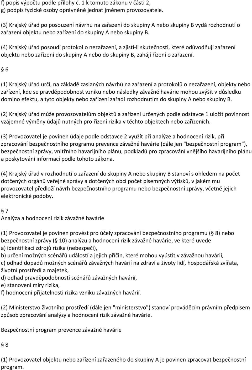 (4) Krajský úřad posoudí protokol o nezařazení, a zjistí-li skutečnosti, které odůvodňují zařazení objektu nebo zařízení do skupiny A nebo do skupiny B, zahájí řízení o zařazení.