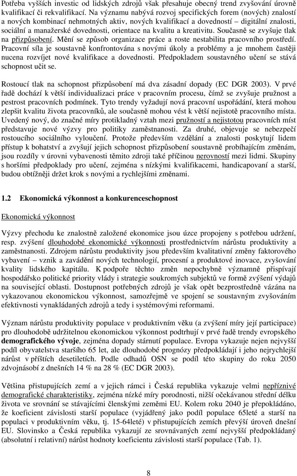 kvalitu a kreativitu. Současně se zvyšuje tlak na přizpůsobení. Mění se způsob organizace práce a roste nestabilita pracovního prostředí.