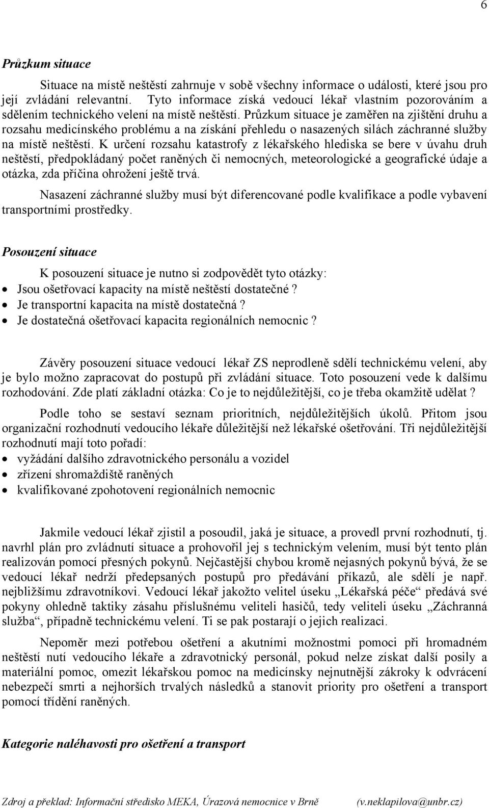 Průzkum situace je zaměřen na zjištění druhu a rozsahu medicínského problému a na získání přehledu o nasazených silách záchranné služby na místě neštěstí.
