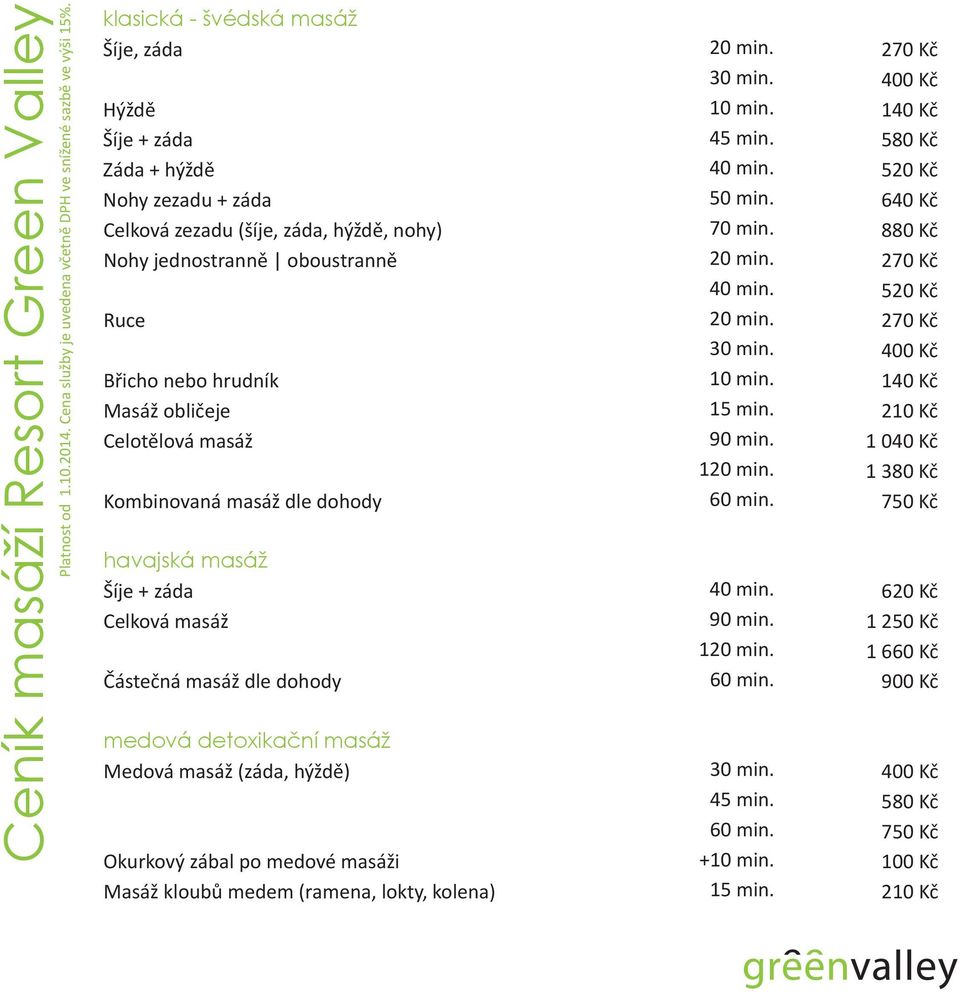 270 Kč 40 min. 520 Kč Ruce 20 min. 270 Kč 30 min. 400 Kč Břicho nebo hrudník 10 min. 140 Kč Masáž obličeje 15 min. 210 Kč Celotělová masáž 90 min. 1 040 Kč 120 min.