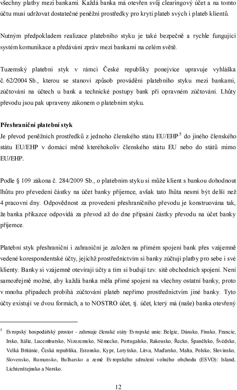 Tuzemský platební styk v rámci České republiky ponejvíce upravuje vyhláška č. 62/2004 Sb.