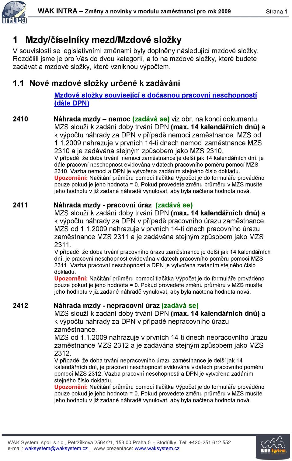 1 Nové mzdové složky určené k zadávání Mzdové složky související s dočasnou pracovní neschopností (dále DPN) 2410 Náhrada mzdy nemoc (zadává se) viz obr. na konci dokumentu.