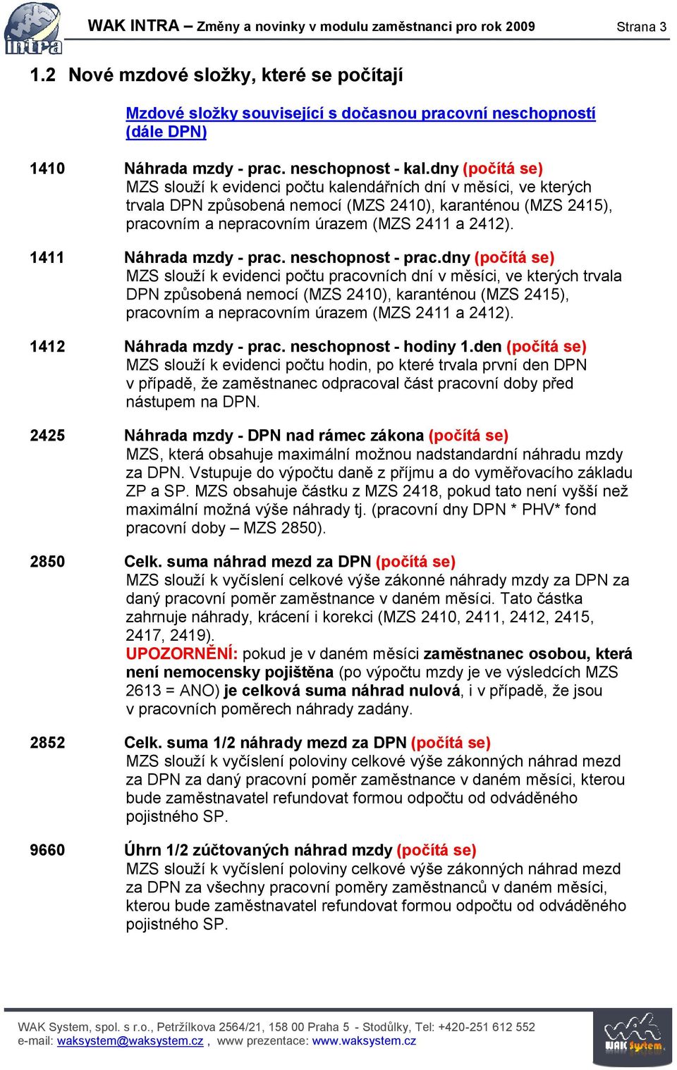 dny (počítá se) MZS slouží k evidenci počtu kalendářních dní v měsíci, ve kterých trvala DPN způsobená nemocí (MZS 2410), karanténou (MZS 2415), pracovním a nepracovním úrazem (MZS 2411 a 2412).