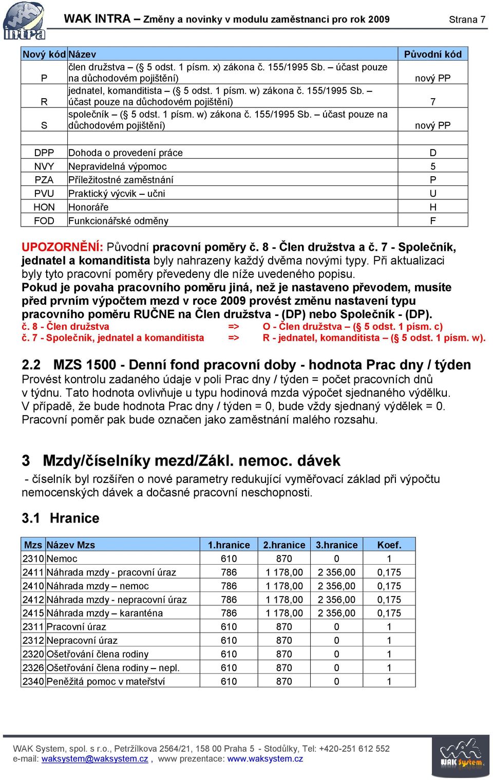 účast pouze na důchodovém pojištění) 7 S společník ( 5 odst. 1 písm. w) zákona č. 155/1995 Sb.