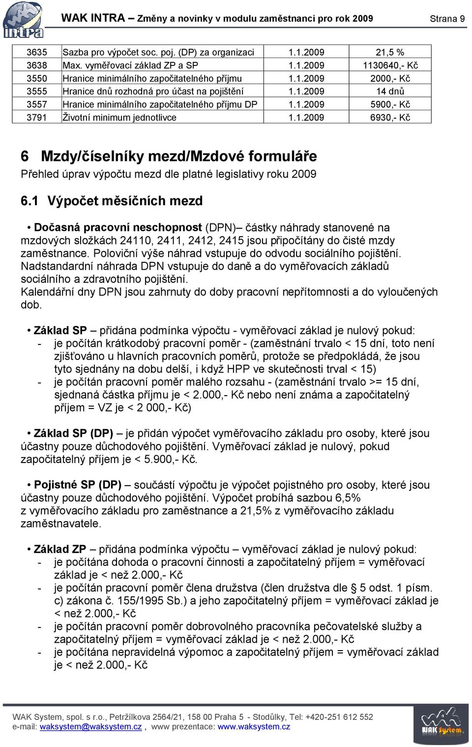 1 Výpočet měsíčních mezd Dočasná pracovní neschopnost (DPN) částky náhrady stanovené na mzdových složkách 24110, 2411, 2412, 2415 jsou připočítány do čisté mzdy zaměstnance.