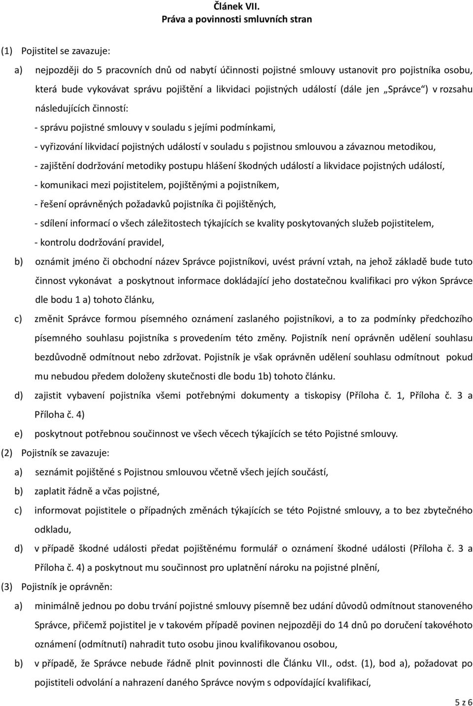 pojištění a likvidaci pojistných událostí (dále jen Správce ) v rozsahu následujících činností: - správu pojistné smlouvy v souladu s jejími podmínkami, - vyřizování likvidací pojistných událostí v