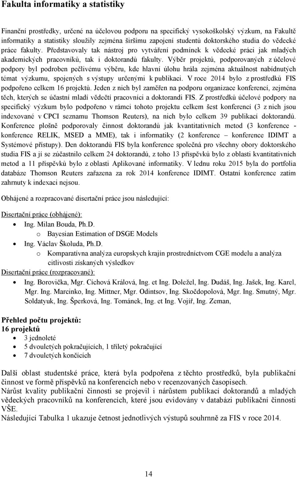 Výběr projektů, podporovaných z účelové podpory byl podroben pečlivému výběru, kde hlavní úlohu hrála zejména aktuálnost nabídnutých témat výzkumu, spojených s výstupy určenými k publikaci.