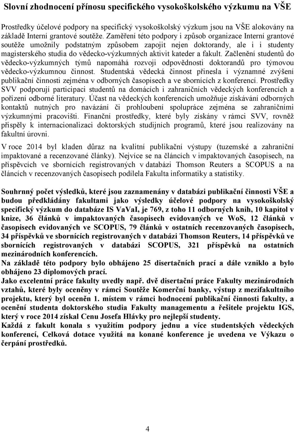 fakult. Začlenění studentů do vědecko-výzkumných týmů napomáhá rozvoji odpovědnosti doktorandů pro týmovou vědecko-výzkumnou činnost.