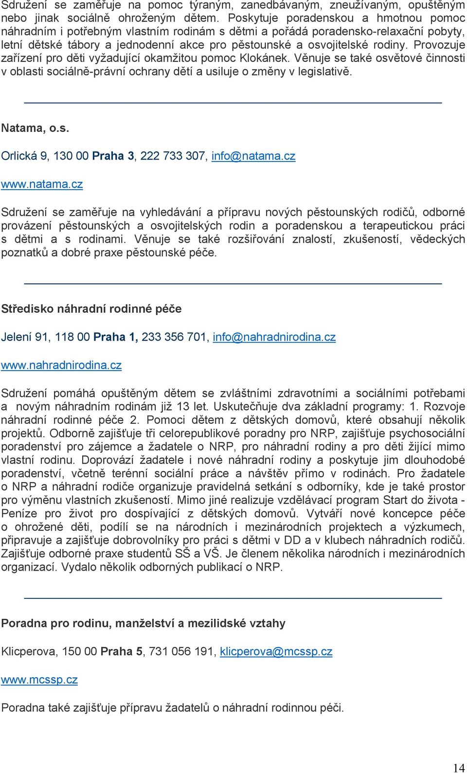 cz Sdružení se zaměřuje na vyhledávání a přípravu nových pěstounských rodičů, odborné provázení pěstounských a osvojitelských rodin a poradenskou a terapeutickou práci s dětmi a s rodinami.