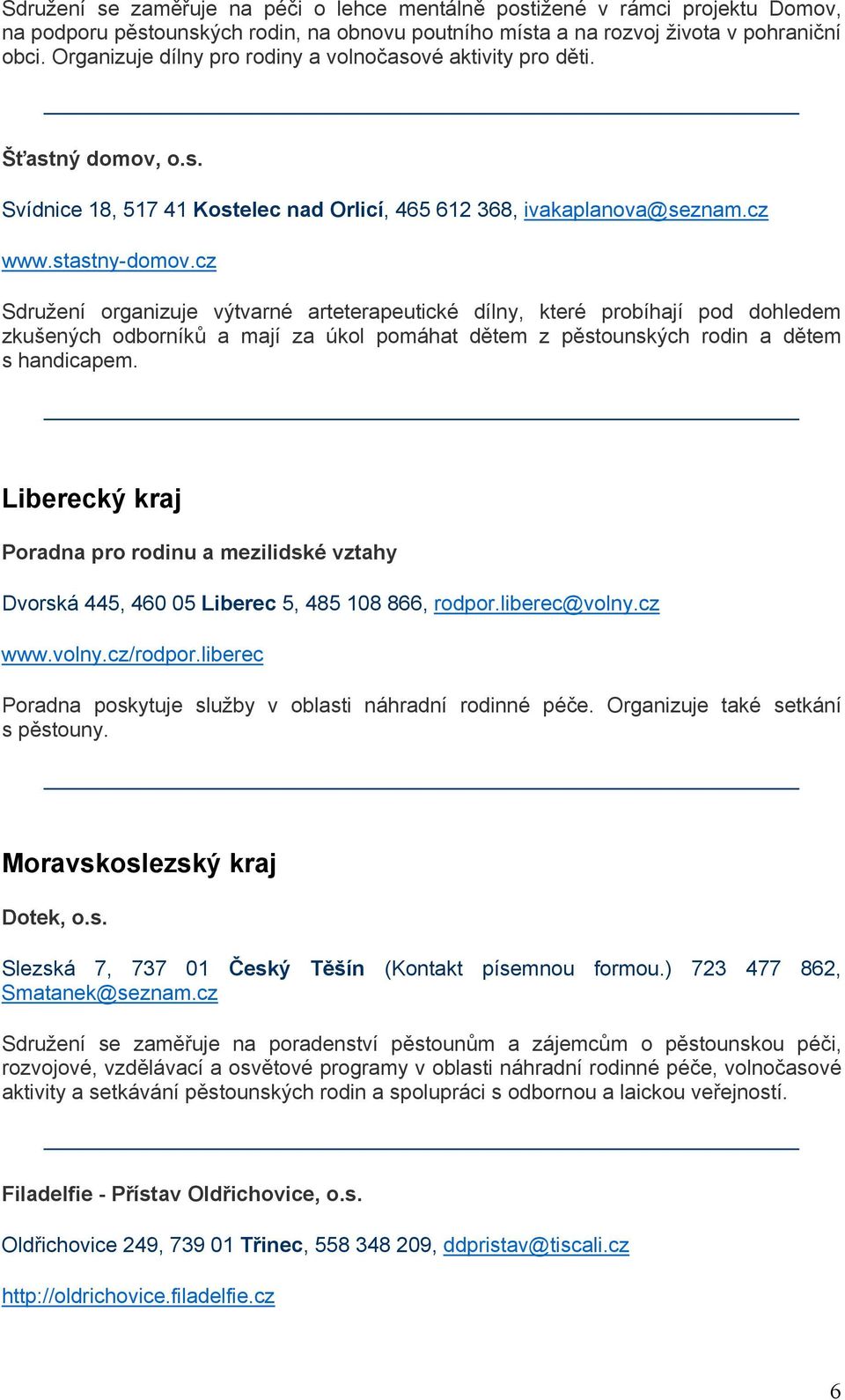 cz Sdružení organizuje výtvarné arteterapeutické dílny, které probíhají pod dohledem zkušených odborníků a mají za úkol pomáhat dětem z pěstounských rodin a dětem s handicapem.