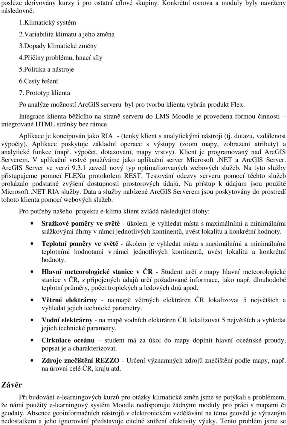 Integrace klienta b žícího na stran serveru do LMS Moodle je provedena formou innosti integrované HTML stránky bez rámce. Aplikace je koncipován jako RIA - (tenký klient s analytickými nástroji (tj.