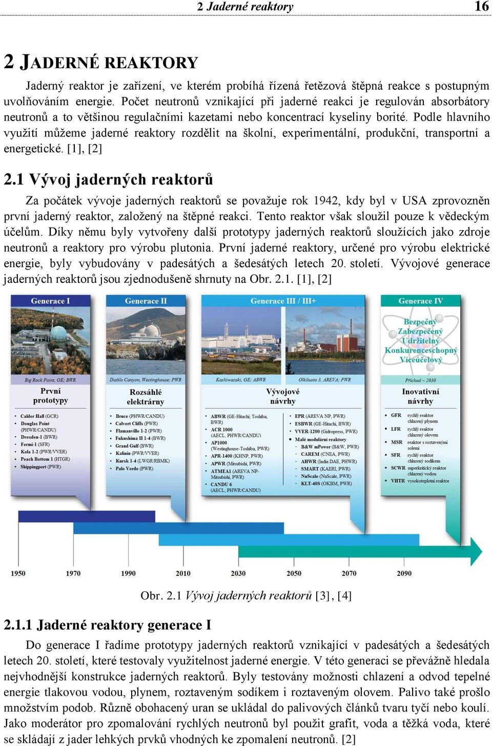 Podle hlavního využití můžeme jaderné reaktory rozdělit na školní, experimentální, produkční, transportní a energetické. [1], [2] 2.