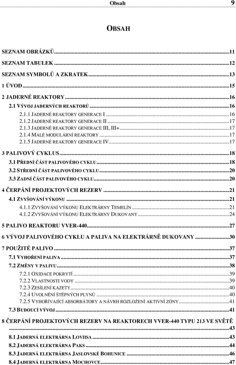 .. 20 3.3 ZADNÍ ČÁST PALIVOVÉHO CYKLU... 20 4 ČERPÁNÍ PROJEKTOVÝCH REZERV... 21 4.1 ZVYŠOVÁNÍ VÝKONU... 21 4.1.1 ZVYŠOVÁNÍ VÝKONU ELEKTRÁRNY TEMELÍN... 21 4.1.2 ZVYŠOVÁNÍ VÝKONU ELEKTRÁRNY DUKOVANY.