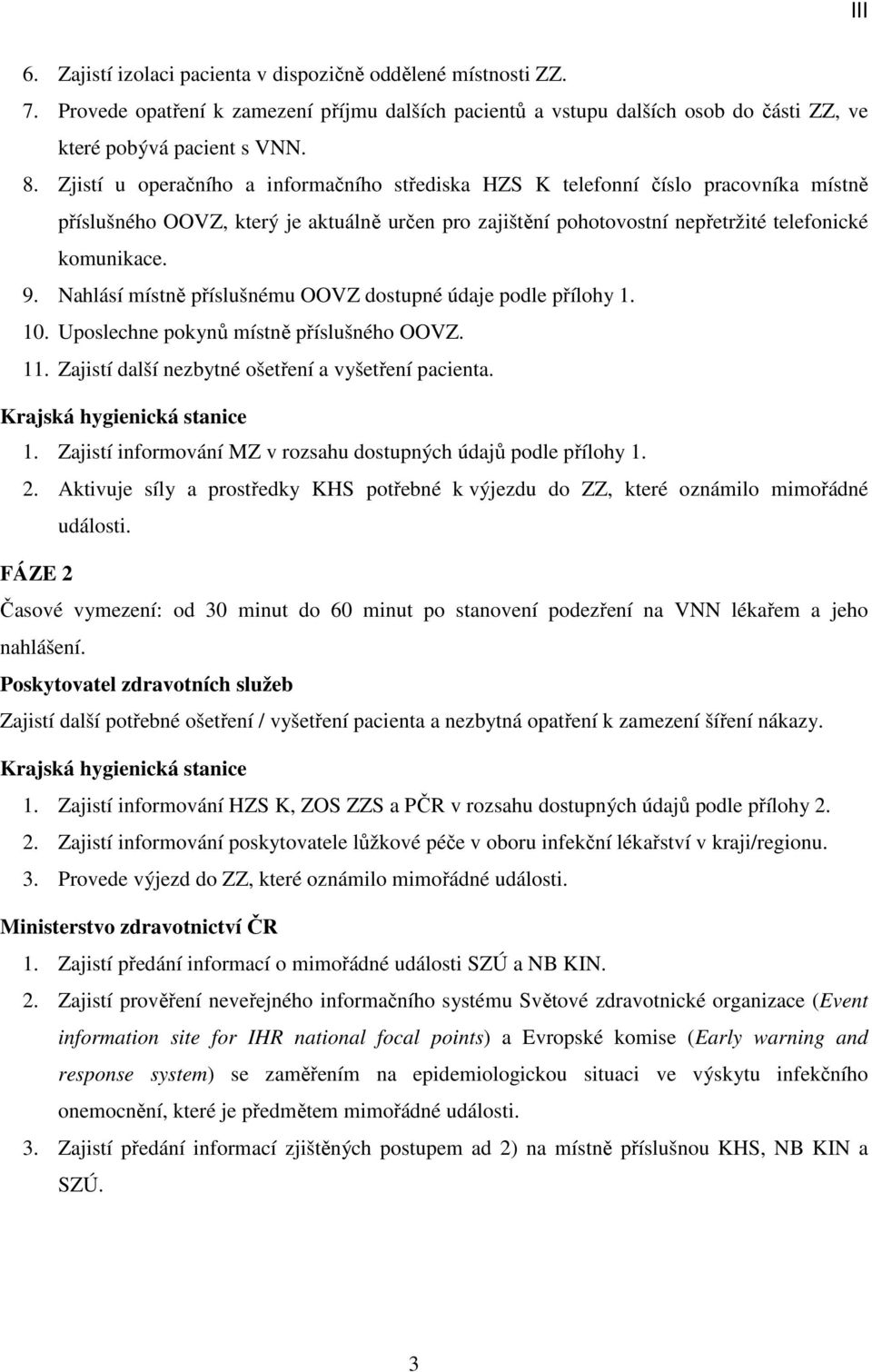 Nahlásí místně příslušnému OOVZ dostupné údaje podle přílohy 1. 10. Uposlechne pokynů místně příslušného OOVZ. 11. Zajistí další nezbytné ošetření a vyšetření pacienta. Krajská hygienická stanice 1.