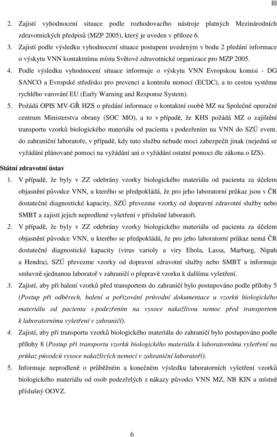 Podle výsledku vyhodnocení situace informuje o výskytu VNN Evropskou komisi - DG SANCO a Evropské středisko pro prevenci a kontrolu nemocí (ECDC), a to cestou systému rychlého varování EU (Early