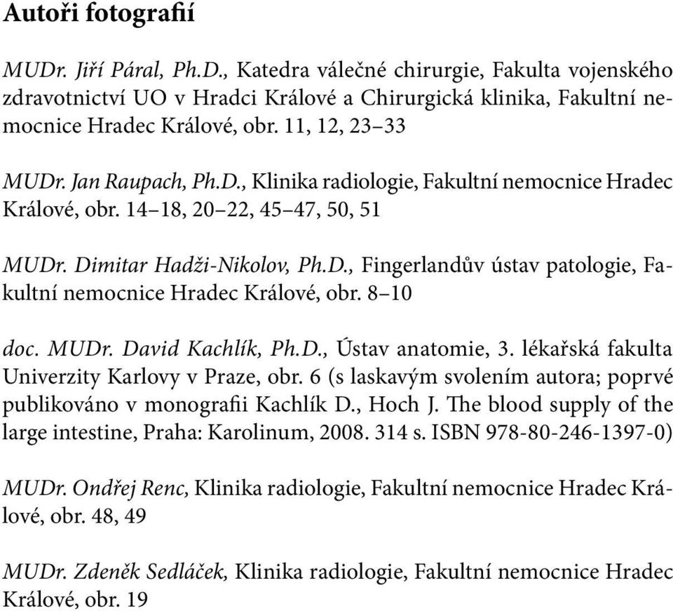 11, 12, 23 33 MUDr. Jan Raupach, Ph.D., Klinika radiologie, Fakultní nemocnice Hradec Králové, obr. 14 18, 20 22, 45 47, 50, 51 MUDr. Dimitar Hadži-Nikolov, Ph.D., Fingerlandův ústav patologie, Fakultní nemocnice Hradec Králové, obr.