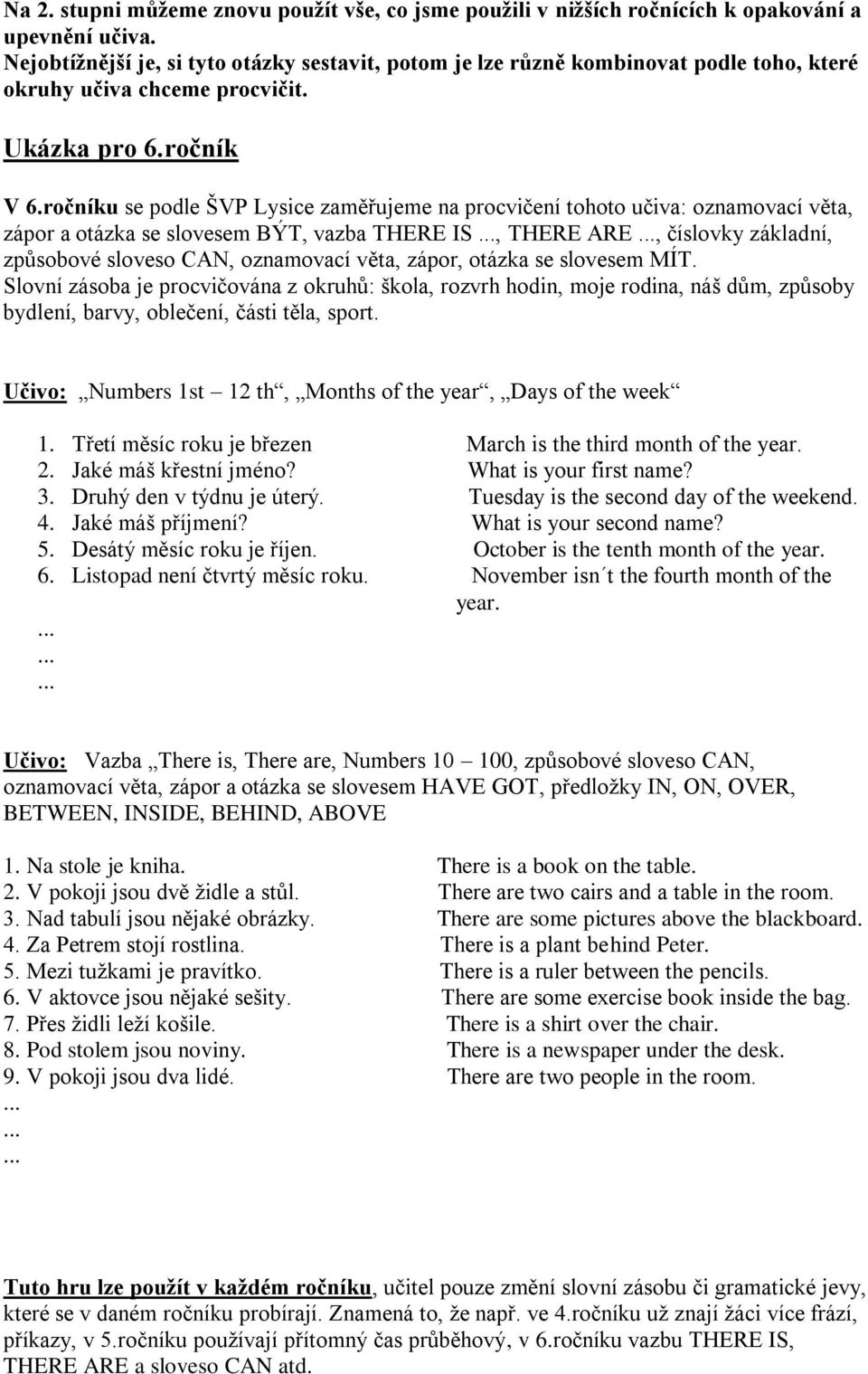 ročníku se podle ŠVP Lysice zaměřujeme na procvičení tohoto učiva: oznamovací věta, zápor a otázka se slovesem BÝT, vazba THERE IS, THERE ARE, číslovky základní, způsobové sloveso CAN, oznamovací