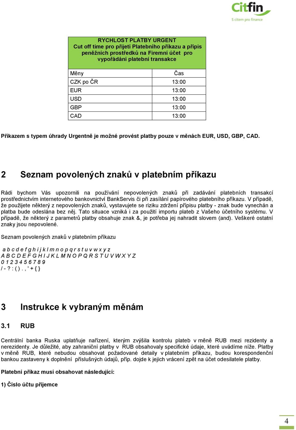 2 Seznam povolených znaků v platebním příkazu Rádi bychom Vás upozornili na používání nepovolených znaků při zadávání platebních transakcí prostřednictvím internetového bankovnictví BankServis či při